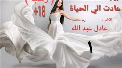 رواية عادت إلى الحياة بقلم عادل عبدالله الفصل الاول والثاني والثالث والرابع والخامس والسادس والسابع حصريه وجديده 