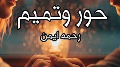 رواية حور وتميم الفصل التاسع والعاشر بقلم الكاتبه رحمه أيمن حصريه وجديده 